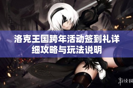 洛克王国跨年活动签到礼详细攻略与玩法说明