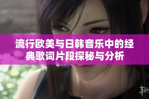 流行欧美与日韩音乐中的经典歌词片段探秘与分析