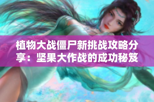植物大战僵尸新挑战攻略分享：坚果大作战的成功秘笈