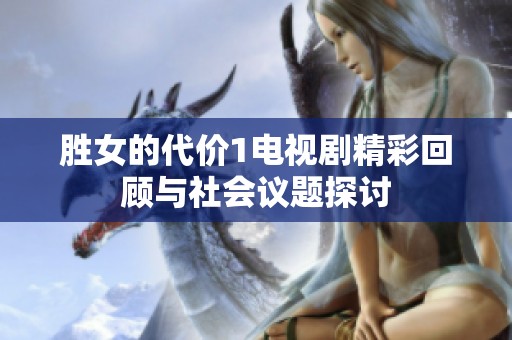 胜女的代价1电视剧精彩回顾与社会议题探讨