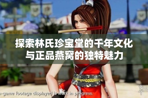 探索林氏珍宝堂的千年文化与正品燕窝的独特魅力