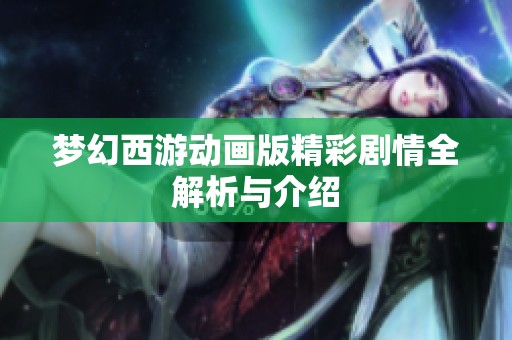 梦幻西游动画版精彩剧情全解析与介绍