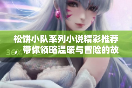 松饼小队系列小说精彩推荐，带你领略温暖与冒险的故事