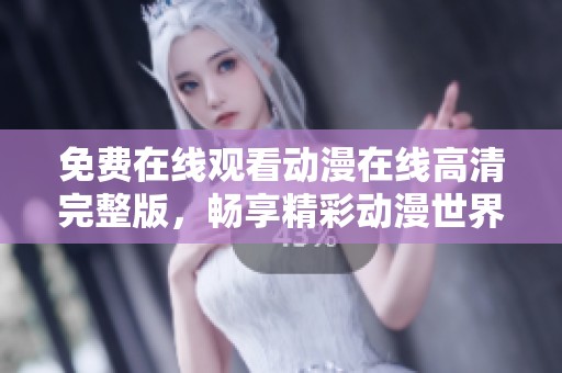 免费在线观看动漫在线高清完整版，畅享精彩动漫世界