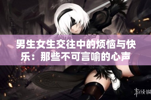 男生女生交往中的烦恼与快乐：那些不可言喻的心声