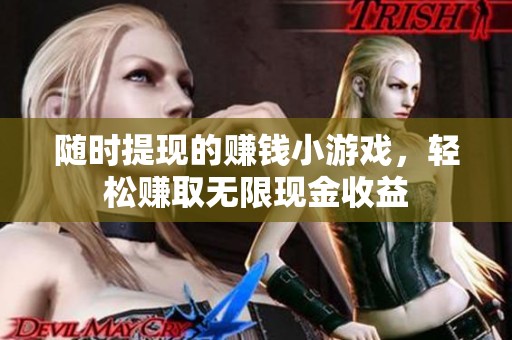 随时提现的赚钱小游戏，轻松赚取无限现金收益