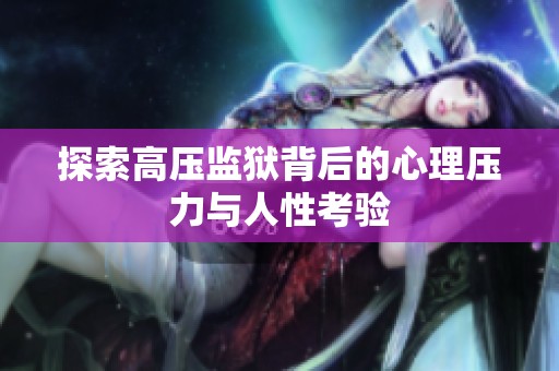 探索高压监狱背后的心理压力与人性考验