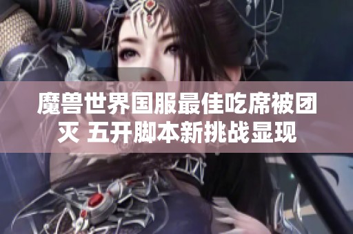 魔兽世界国服最佳吃席被团灭 五开脚本新挑战显现