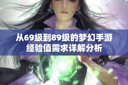 从69级到89级的梦幻手游经验值需求详解分析