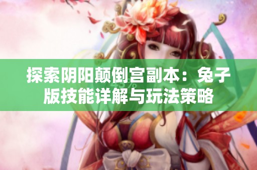 探索阴阳颠倒宫副本：兔子版技能详解与玩法策略