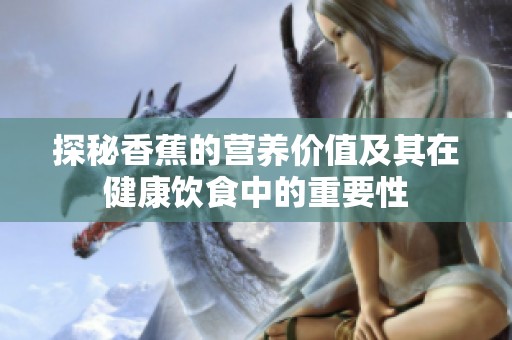 探秘香蕉的营养价值及其在健康饮食中的重要性