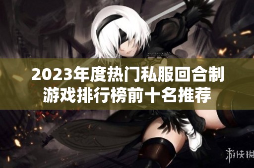 2023年度热门私服回合制游戏排行榜前十名推荐