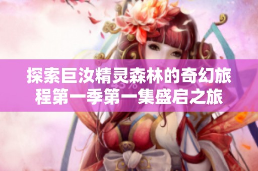 探索巨汝精灵森林的奇幻旅程第一季第一集盛启之旅