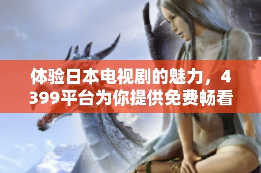 体验日本电视剧的魅力，4399平台为你提供免费畅看服务