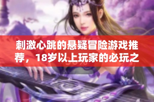 刺激心跳的悬疑冒险游戏推荐，18岁以上玩家的必玩之选