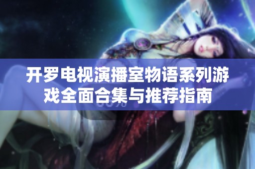开罗电视演播室物语系列游戏全面合集与推荐指南