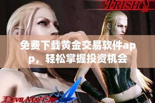 免费下载黄金交易软件app，轻松掌握投资机会