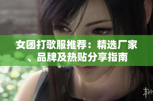 女团打歌服推荐：精选厂家、品牌及热贴分享指南