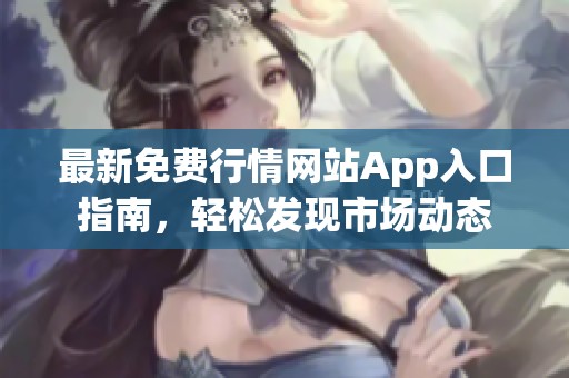 最新免费行情网站App入口指南，轻松发现市场动态