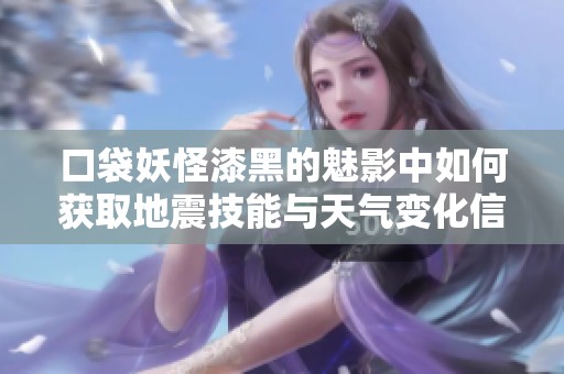 口袋妖怪漆黑的魅影中如何获取地震技能与天气变化信息