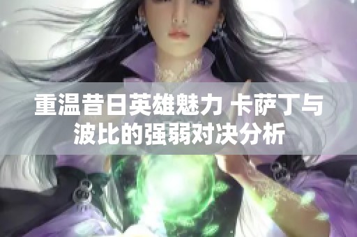 重温昔日英雄魅力 卡萨丁与波比的强弱对决分析