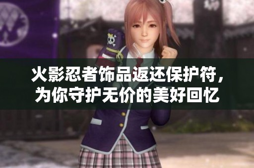 火影忍者饰品返还保护符，为你守护无价的美好回忆