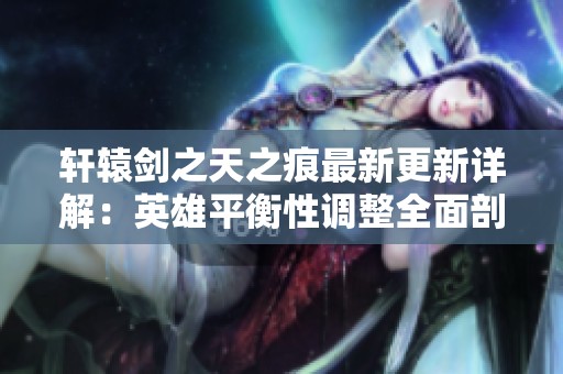 轩辕剑之天之痕最新更新详解：英雄平衡性调整全面剖析
