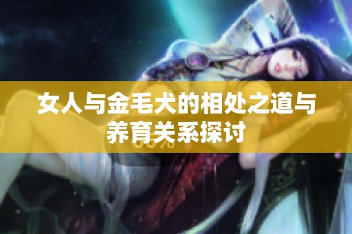 女人与金毛犬的相处之道与养育关系探讨