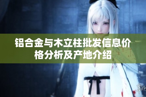 铝合金与木立柱批发信息价格分析及产地介绍