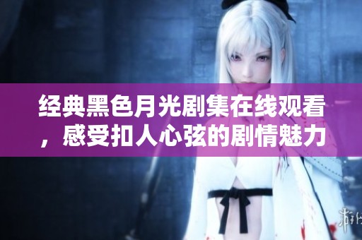 经典黑色月光剧集在线观看，感受扣人心弦的剧情魅力
