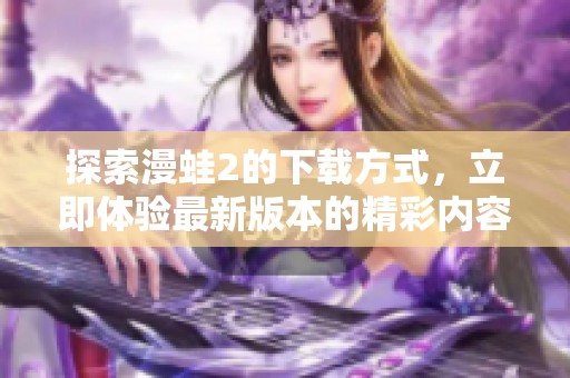 探索漫蛙2的下载方式，立即体验最新版本的精彩内容