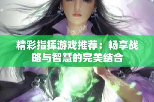 精彩指挥游戏推荐：畅享战略与智慧的完美结合