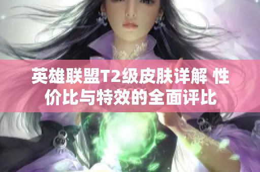 英雄联盟T2级皮肤详解 性价比与特效的全面评比