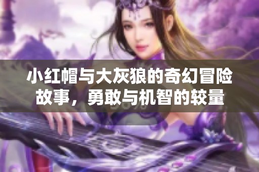 小红帽与大灰狼的奇幻冒险故事，勇敢与机智的较量