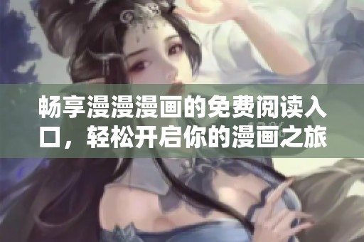 畅享漫漫漫画的免费阅读入口，轻松开启你的漫画之旅