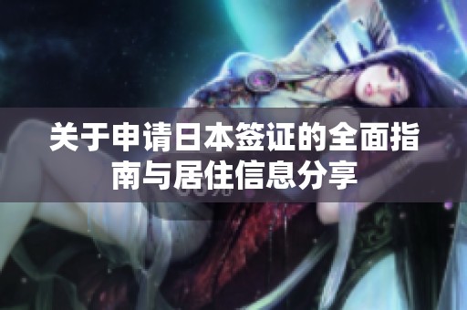 关于申请日本签证的全面指南与居住信息分享