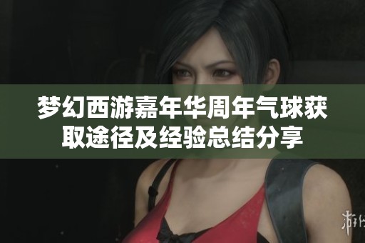 梦幻西游嘉年华周年气球获取途径及经验总结分享