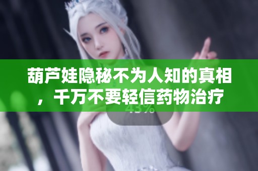 葫芦娃隐秘不为人知的真相，千万不要轻信药物治疗
