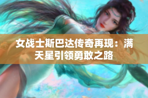 女战士斯巴达传奇再现：满天星引领勇敢之路
