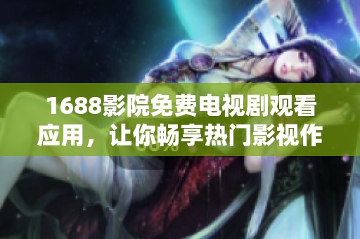 1688影院免费电视剧观看应用，让你畅享热门影视作品