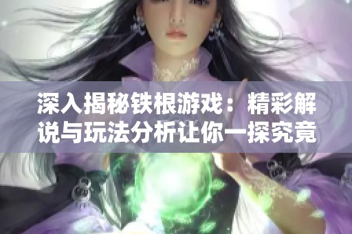 深入揭秘铁根游戏：精彩解说与玩法分析让你一探究竟