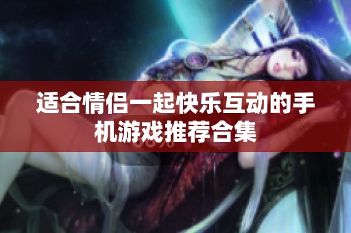 适合情侣一起快乐互动的手机游戏推荐合集