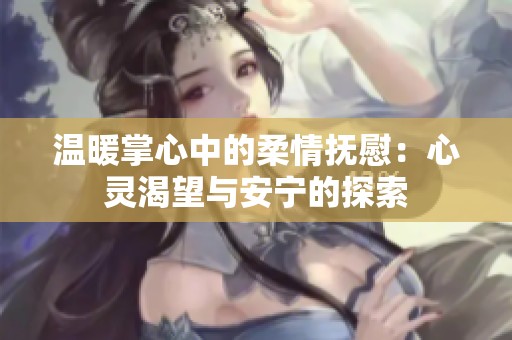 温暖掌心中的柔情抚慰：心灵渴望与安宁的探索
