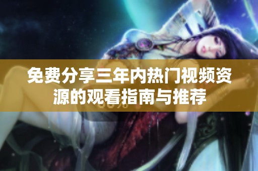 免费分享三年内热门视频资源的观看指南与推荐