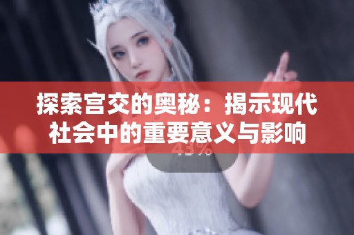 探索宫交的奥秘：揭示现代社会中的重要意义与影响