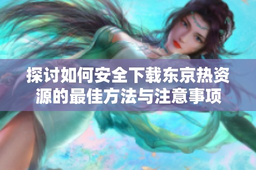 探讨如何安全下载东京热资源的最佳方法与注意事项