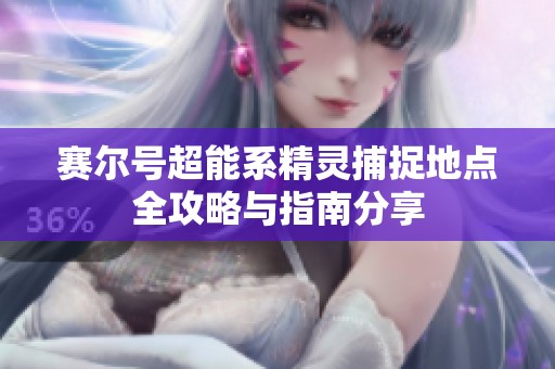赛尔号超能系精灵捕捉地点全攻略与指南分享