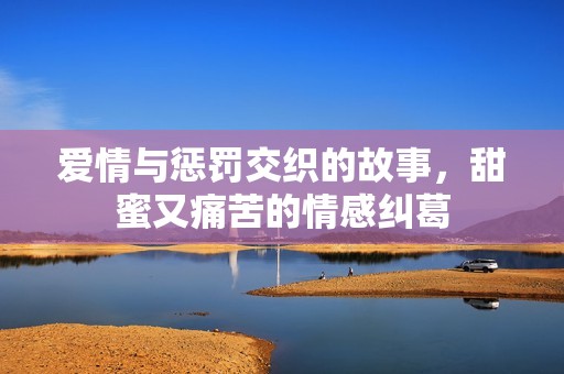 爱情与惩罚交织的故事，甜蜜又痛苦的情感纠葛