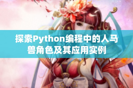 探索Python编程中的人马兽角色及其应用实例