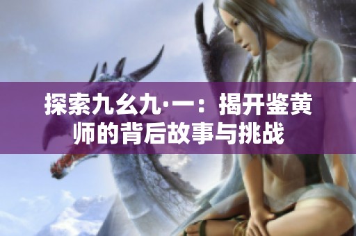 探索九幺九·一：揭开鉴黄师的背后故事与挑战